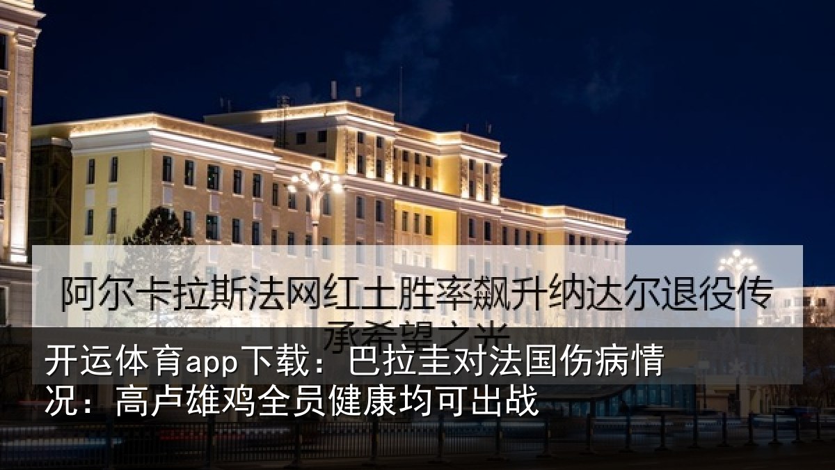 开运体育app下载:巴拉圭对法国伤病情况:高卢雄鸡全员健康均可出战