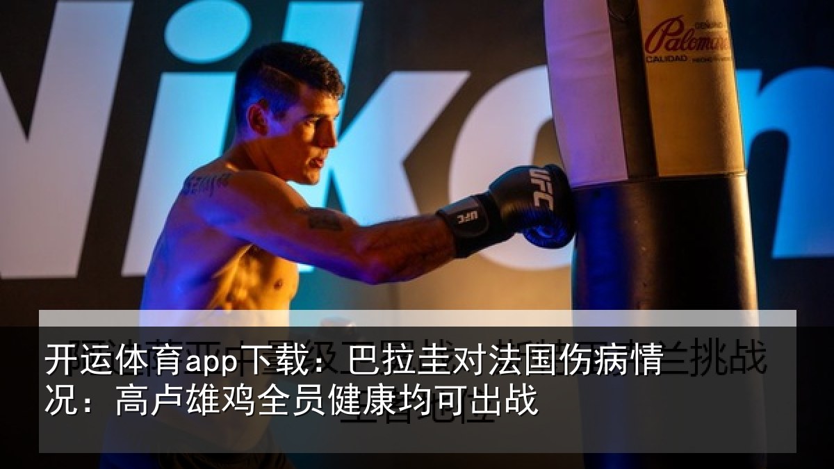 开运体育app下载:巴拉圭对法国伤病情况:高卢雄鸡全员健康均可出战