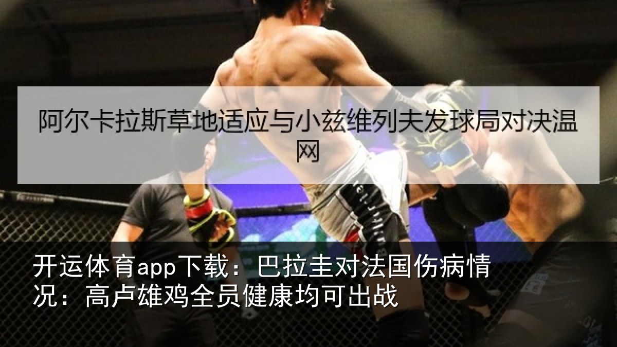 开运体育app下载:巴拉圭对法国伤病情况:高卢雄鸡全员健康均可出战