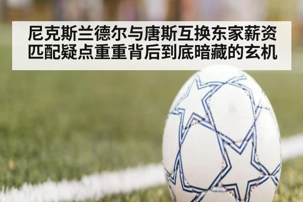 尼克斯兰德尔与唐斯互换东家薪资匹配疑点重重背后到底暗藏的玄机