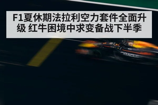 F1夏休期法拉利空力套件全面升级 红牛困境中求变备战下半季