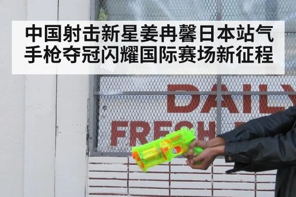 中国射击新星姜冉馨日本站气手枪夺冠闪耀国际赛场新征程