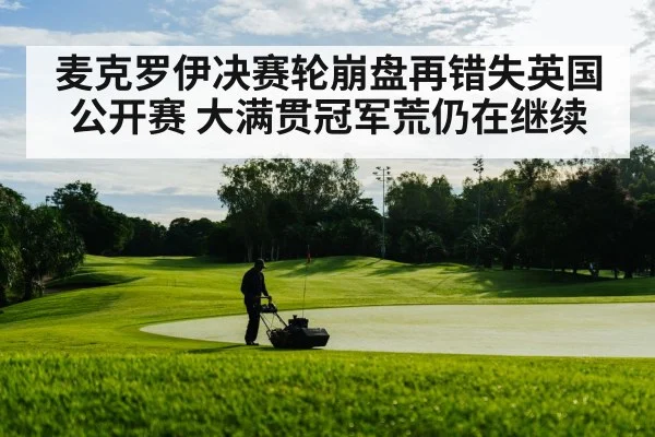 麦克罗伊决赛轮崩盘再错失英国公开赛 大满贯冠军荒仍在继续